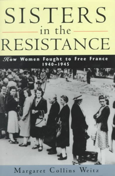 Sisters in the Resistance : how women fought to free France, 1940-1945 / Margaret Collins Weitz.