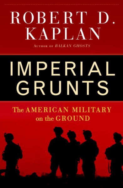 Imperial grunts : the American military on the ground / Robert D. Kaplan.