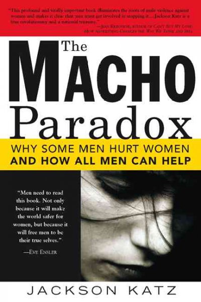 The macho paradox : why some men hurt women and and how all men can help / Jackson Katz.