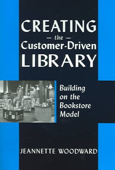 Creating the customer-driven library : building on the bookstore model / Jeannette Woodward.