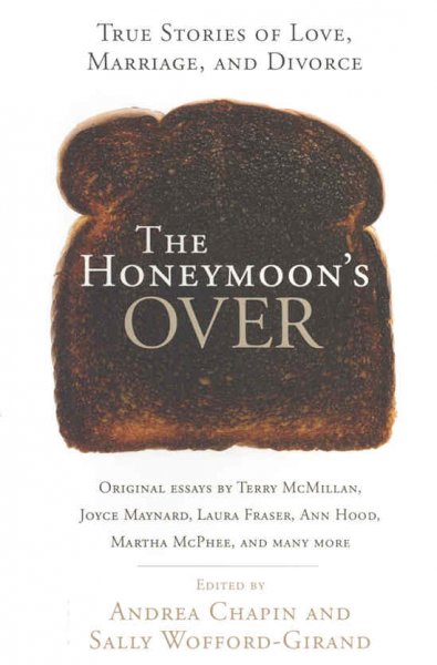 The honeymoon's over : true stories of love, marriage and divorce / edited by Andrea Chapin and Sally Wofford-Girand.