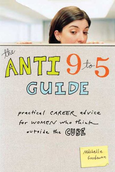 The anti 9-5 guide : practical career advice for women who think outside the cube / Michelle Goodman.