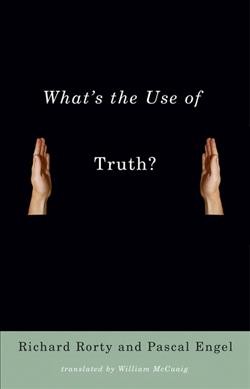 What's the use of truth? / Richard Rorty & Pascal Engel ; edited by Patrick Savidan ; translated by William McCuaig.