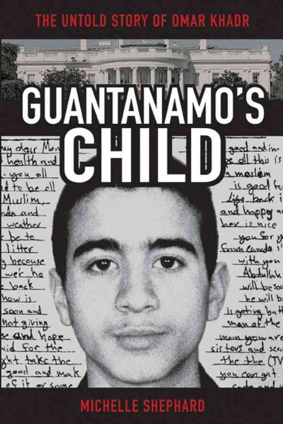 Guantanamo's child : the untold story of Omar Khadr / Michelle Shephard.