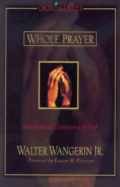 Whole prayer : speaking and listening to God / Walter Wangerin, Jr. ; foreword by Eugene Peterson.