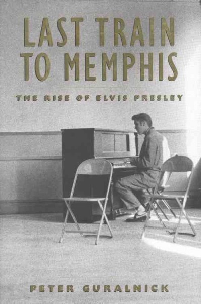 Last train to Memphis : the rise of Elvis Presley / Peter Guralnick.