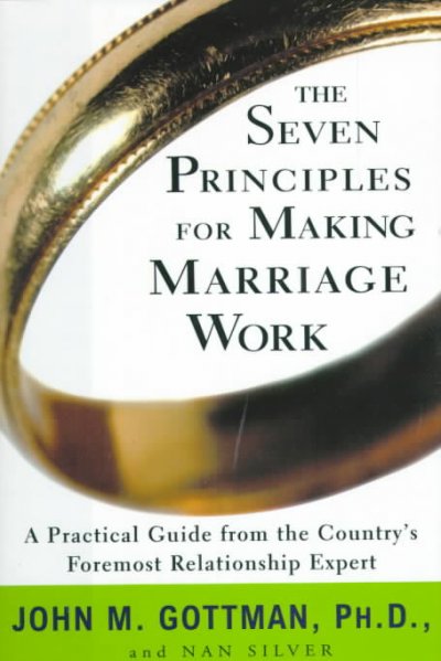 The seven principles for making marriage work : [a practical guide from the country's foremost relationship expert] / John M. Gottman, and Nan Silver.