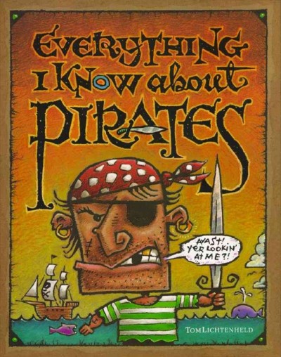Everything I know about pirates : a collection of made-up facts, educated guesses, and silly pictures about bad guys of the high seas / written and illustrated by Tom Lichtenheld.