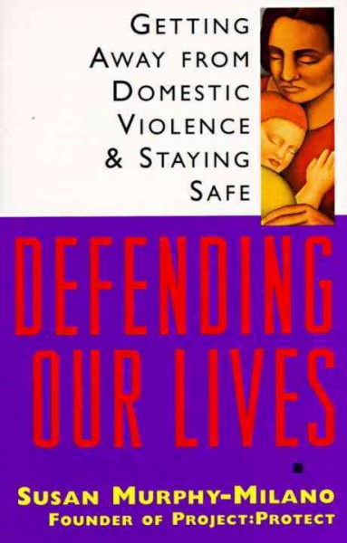 Defending our lives : getting away from domestic violence and staying safe / Susan Murphy-Milano.