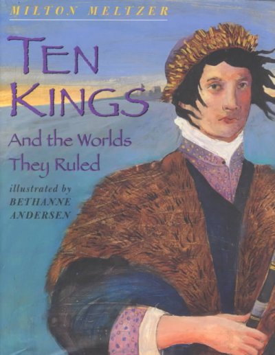 Ten kings : and the worlds they ruled / by Milton Meltzer ; illustrated by Bethanne Andersen.