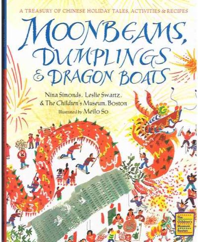 Moonbeams, dumplings & dragon boats : a treasury of Chinese holiday tales, activities & recipes / Nina Simonds, Leslie Swartz & the Children's Museum, Boston ; illustrated by Meilo So.