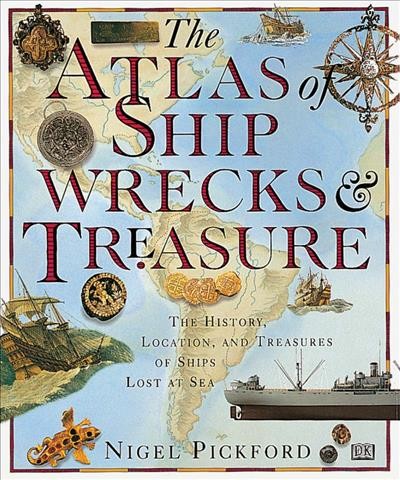 The atlas of ship wrecks & treasure : the history, location, and treasures of ships lost at sea / Nigel Pickford.
