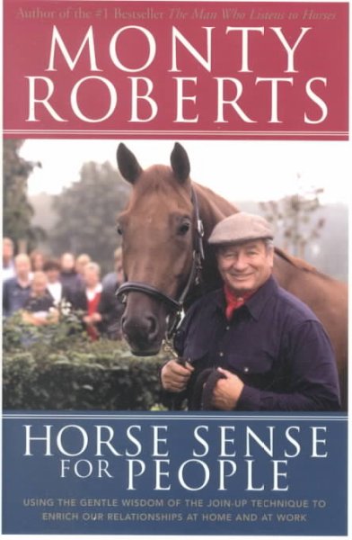 Horse sense for people : using the gentle wisdom of the join-up technique to enrich our relationships at home and at work / Monty Roberts.