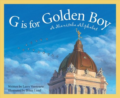 G is for Golden Boy : a Manitoba alphabet / written by Larry Verstraete and illustrated by Brian Lund.