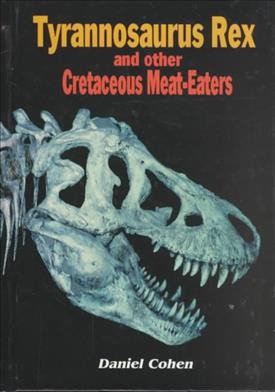 Tyrannosaurus rex and other Cretaceous meat-eaters / Daniel Cohen.
