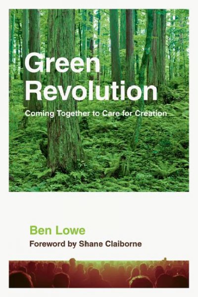 Green revolution : coming together to care for creation / Ben Lowe ; foreword by Shane Claiborne ; afterword by J. Matthew Sleeth.