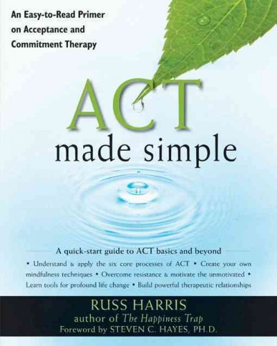 ACT made simple : an easy-to-read primer on acceptance and commitment therapy / Russ Harris ; [foreword by Steven C. Hayes].