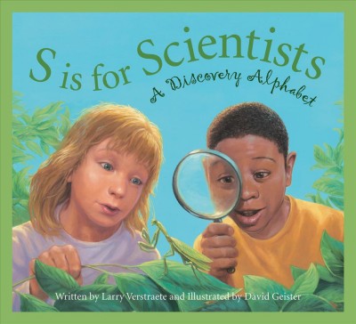 S is for scientists : a discovery alphabet / written by Larry Verstraete and illustrated by David Geister. 
