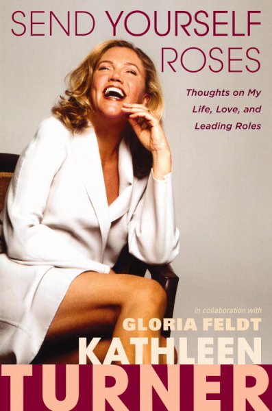 Send yourself roses : thoughts on my life, love, and leading roles / Kathleen Turner in collaboration with Gloria Feldt.