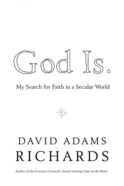God is : my search for faith in a secular world / David Adams Richards.