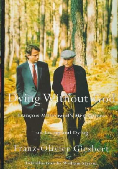 Dying without God : Francois Mitterand's meditations on living and dying / Franz-Olivier Giesbert ; introduction by William Styron ; translated from the French by Richard Seaver.