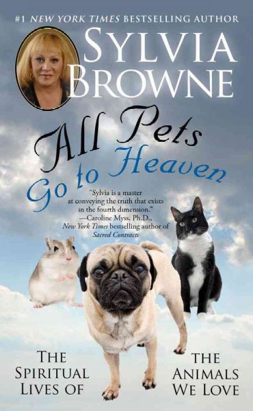 All pets go to heaven : the spiritual lives of the animals we love / Sylvia Browne.
