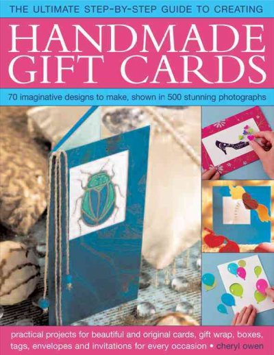 The ultimate step-by-step guide to creating handmade gift cards : 75 imaginative designs to make, shown in 500 stunning photographs : practical projects for beautiful and original cards, gift wrap, boxes, tags, wallets and invitations for every occasion / Cheryl Owen.