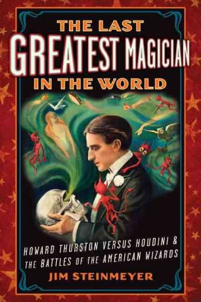 The last greatest magician in the world : Howard Thurston versus Houdini & the battles of the American wizards / Jim Steinmeyer.