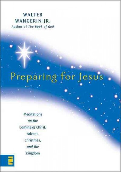 Preparing for Jesus : meditations on the coming of Christ, Advent, Christmas, and the Kingdom / Walter Wangerin, Jr.