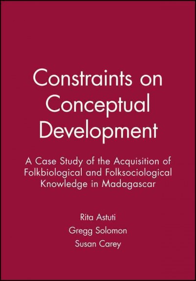 Constraints on conceptual development : a case study of the acquisition of folkbiological and folksociological knowledge in Madagascar / Rita Astuti, Gregg E.A. Solomon, Susan Carey ; with commentary by Tim Ingold, Patricia H. Miller.