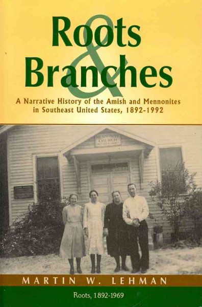 Roots and branches : a narrative history of the Amish and Mennonites in southeast United States, 1892-1992 / Martin W. Lehman ; foreword by James R. Krabill.