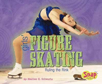 Girls' figure skating : ruling the rink / by Heather E. Schwartz.
