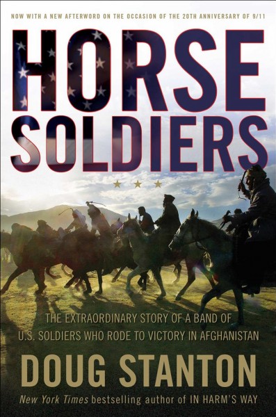 Horse soldiers : the extraordinary story of a band of U.S. soldiers who rode to victory in Afghanistan / Doug Stanton.