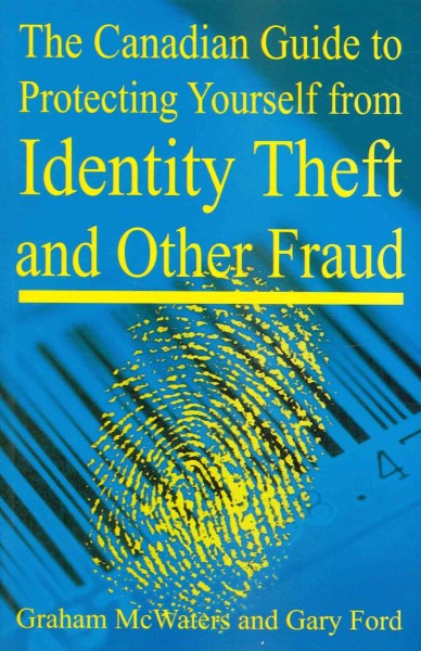 The Canadian guide to protecting yourself from identity theft and other fraud / Graham McWaters and Gary Ford.