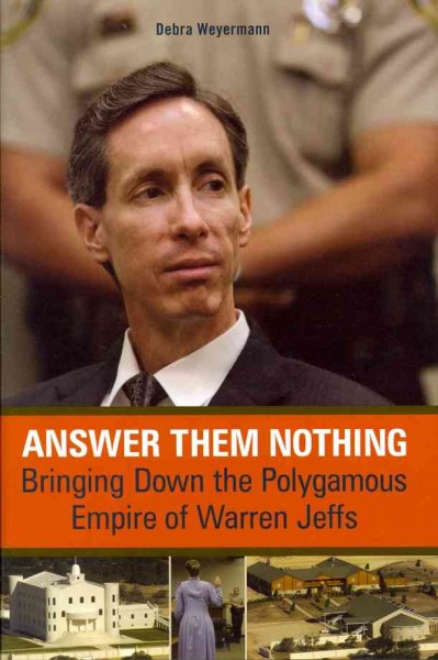 Answer them nothing : bringing down the polygamous empire of Warren Jeffs / Debra Weyermann.