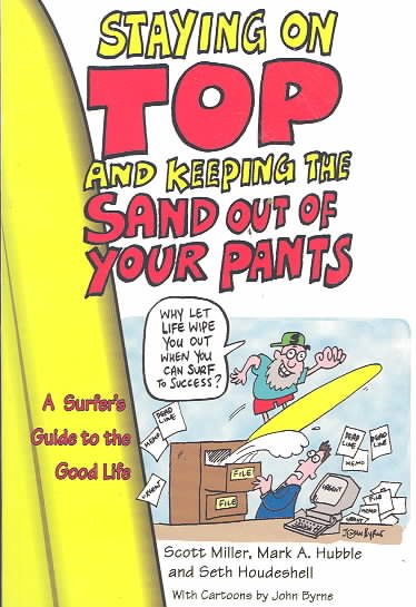 Staying on top and keeping the sand out of your pants : a surfer's guide to the good life / Scott Miller, Mark A. Hubble, and Seth Houdeshell ; with cartoons by John Byrne.