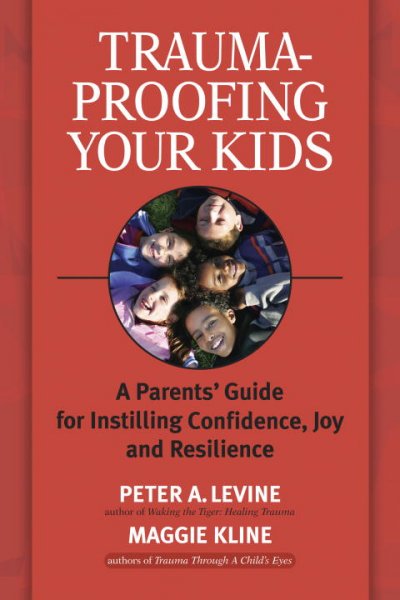 Trauma-proofing your kids : a parents' guide for instilling confidence, joy and resilience / Peter A. Levine, Maggie Kline.
