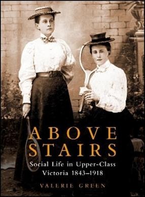 Above stairs : social life in upper-class Victoria, 1843-1918 / Valerie Green.