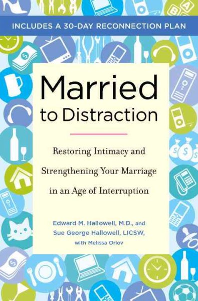Married to distraction : restoring intimacy and strengthening your marriage in an age of interruption / Edward M. Hallowell and Sue George Hallowell, with Melissa Orlov. --.