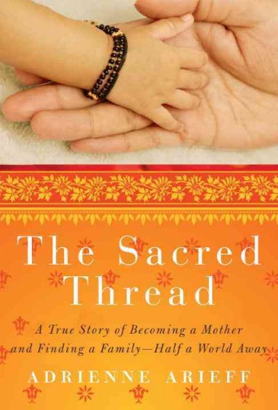 The sacred thread : a true story of becoming a mother and finding a family, half a world away /  Adrienne Arieff with Beverly West.