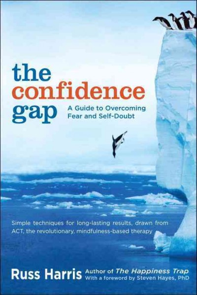The confidence gap : a guide to overcoming fear and self-doubt / Russ Harris ; foreword by Steven Hayes.