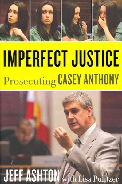 Imperfect justice : prosecuting Casey Anthony / Jeff Ashton with Lisa Pulitzer.