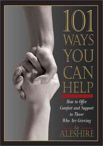 101 ways you can help [electronic resource] : how to offer comfort and support to those who are grieving / Liz Aleshire.