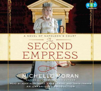 The second empress  [sound recording] : a novel of Napoleon's court / Michelle Moran.