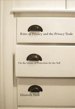 Rites of privacy and the privacy trade : on the limits of protection for the self / Elizabeth Neill.