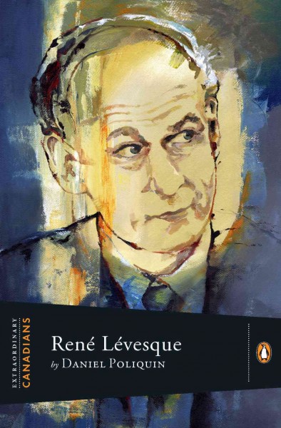 René Lévesque / by Daniel Poliquin ; with an introduction by John Ralston Saul.