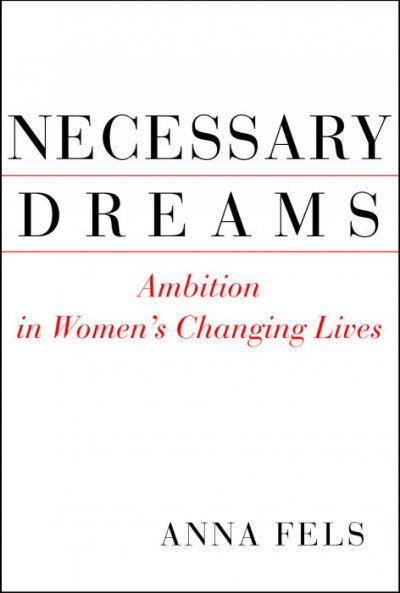 Necessary dreams : ambition in women's changing lives / Anna Fels.
