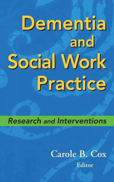 Dementia and social work practice : research and interventions / Carole B. Cox, editor.