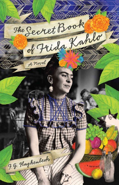 The secret book of Frida Kahlo : a novel / Francisco Haghenbeck ; translated by Achy Obejas.