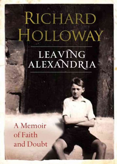 Leaving Alexandria : a memoir of faith and doubt / Richard Holloway.